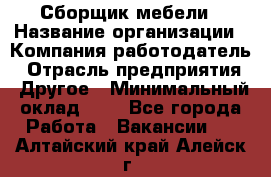 Сборщик мебели › Название организации ­ Компания-работодатель › Отрасль предприятия ­ Другое › Минимальный оклад ­ 1 - Все города Работа » Вакансии   . Алтайский край,Алейск г.